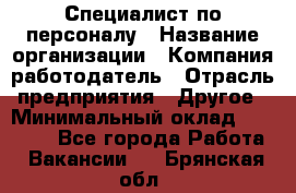 Специалист по персоналу › Название организации ­ Компания-работодатель › Отрасль предприятия ­ Другое › Минимальный оклад ­ 19 000 - Все города Работа » Вакансии   . Брянская обл.